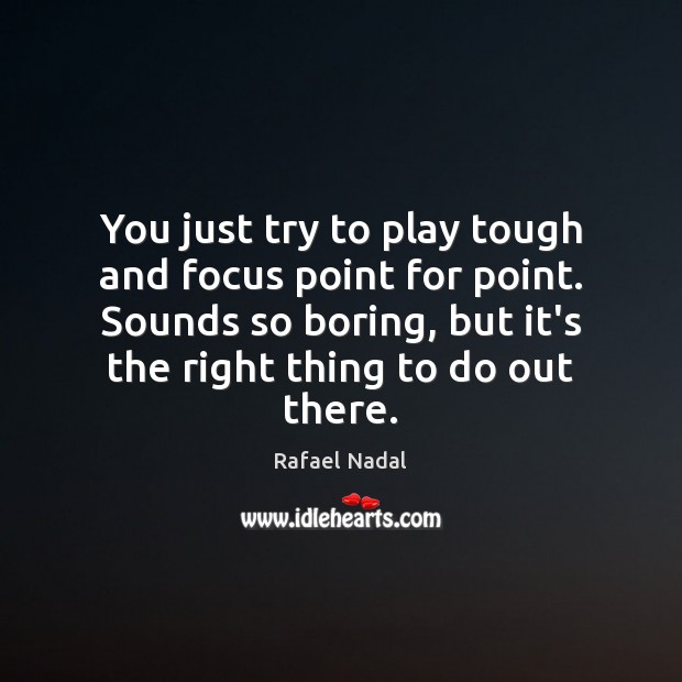 You just try to play tough and focus point for point. Sounds Rafael Nadal Picture Quote