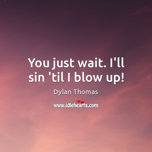You just wait. I’ll sin ’til I blow up! Dylan Thomas Picture Quote