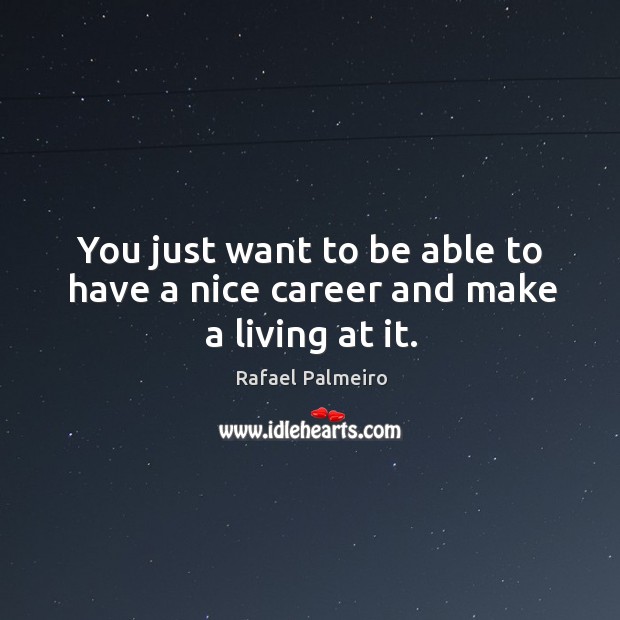 You just want to be able to have a nice career and make a living at it. Rafael Palmeiro Picture Quote
