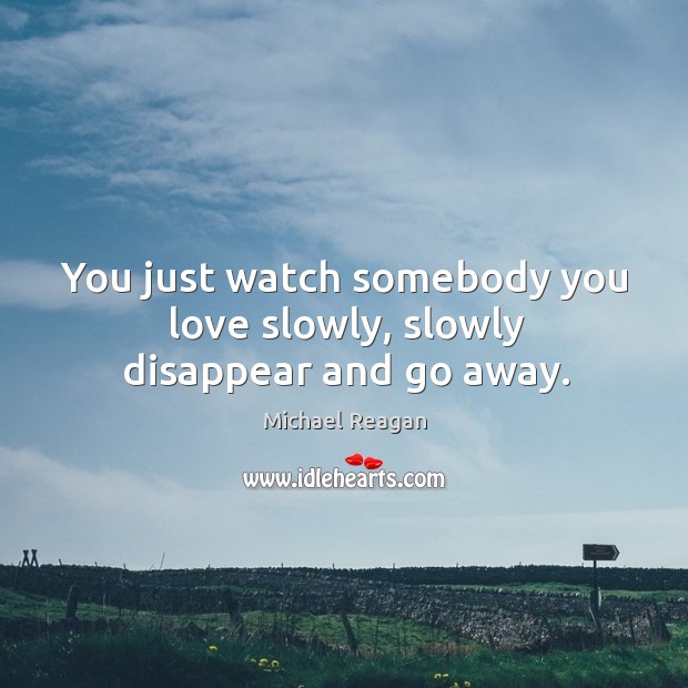 You just watch somebody you love slowly, slowly disappear and go away. Michael Reagan Picture Quote