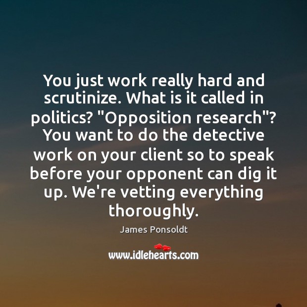 You just work really hard and scrutinize. What is it called in James Ponsoldt Picture Quote