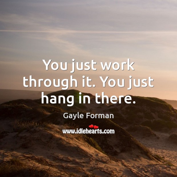 You just work through it. You just hang in there. Gayle Forman Picture Quote