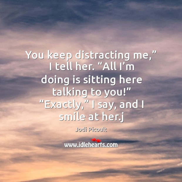 You keep distracting me,” I tell her. “All I’m doing is Jodi Picoult Picture Quote