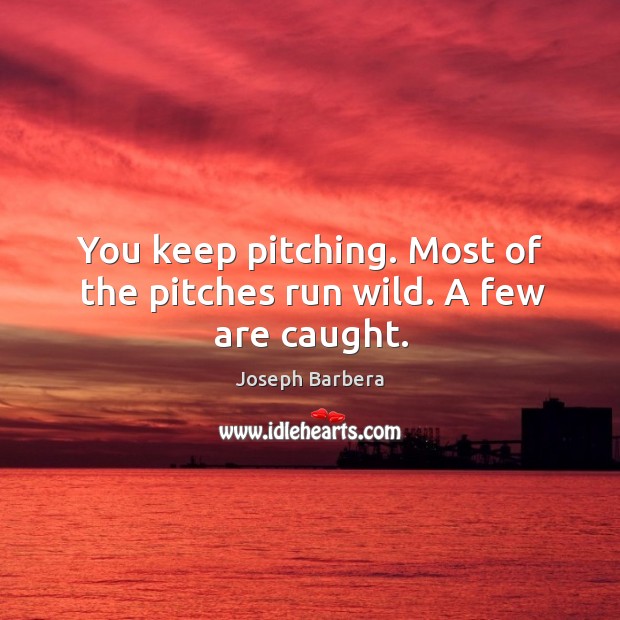 You keep pitching. Most of the pitches run wild. A few are caught. Joseph Barbera Picture Quote