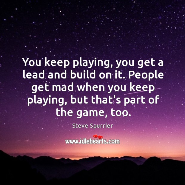 You keep playing, you get a lead and build on it. People Steve Spurrier Picture Quote