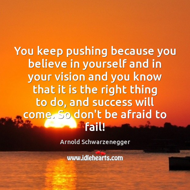 You keep pushing because you believe in yourself and in your vision Arnold Schwarzenegger Picture Quote