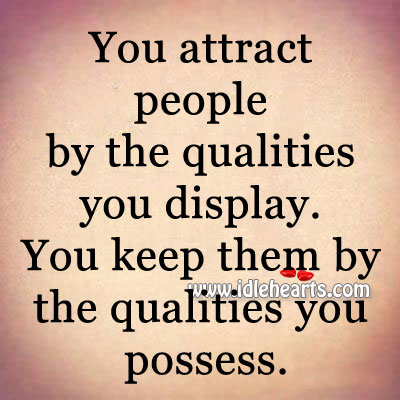 You attract people by the qualities you display. Image