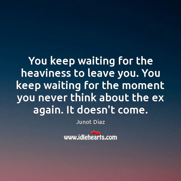 You keep waiting for the heaviness to leave you. You keep waiting Junot Diaz Picture Quote