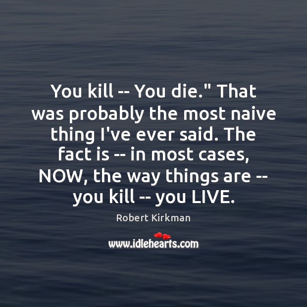 You kill — You die.” That was probably the most naive thing Robert Kirkman Picture Quote
