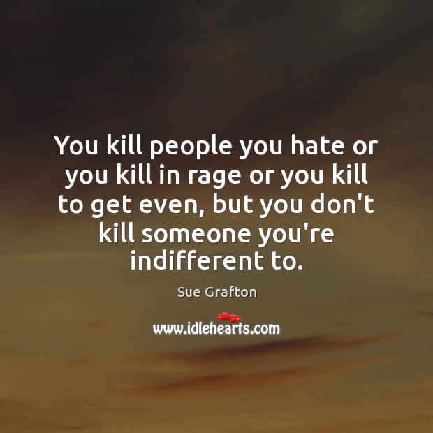 You kill people you hate or you kill in rage or you Sue Grafton Picture Quote