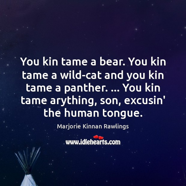 You kin tame a bear. You kin tame a wild-cat and you Marjorie Kinnan Rawlings Picture Quote