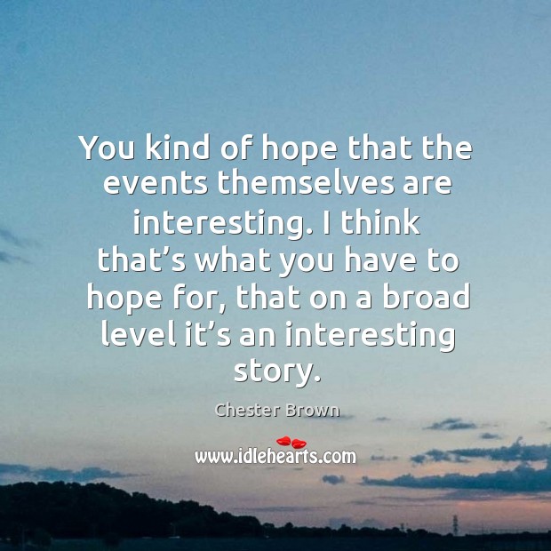 You kind of hope that the events themselves are interesting. I think that’s what you have to hope for Chester Brown Picture Quote