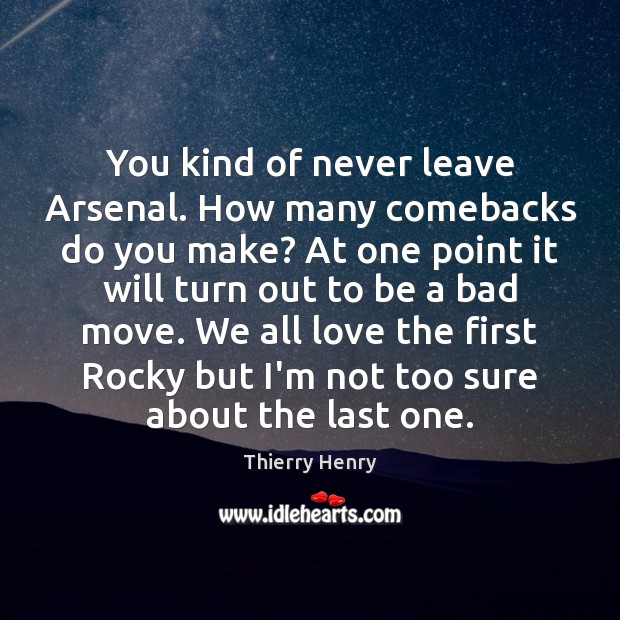 You kind of never leave Arsenal. How many comebacks do you make? Thierry Henry Picture Quote