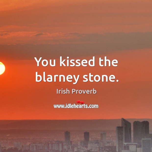 You kissed the blarney stone. Image