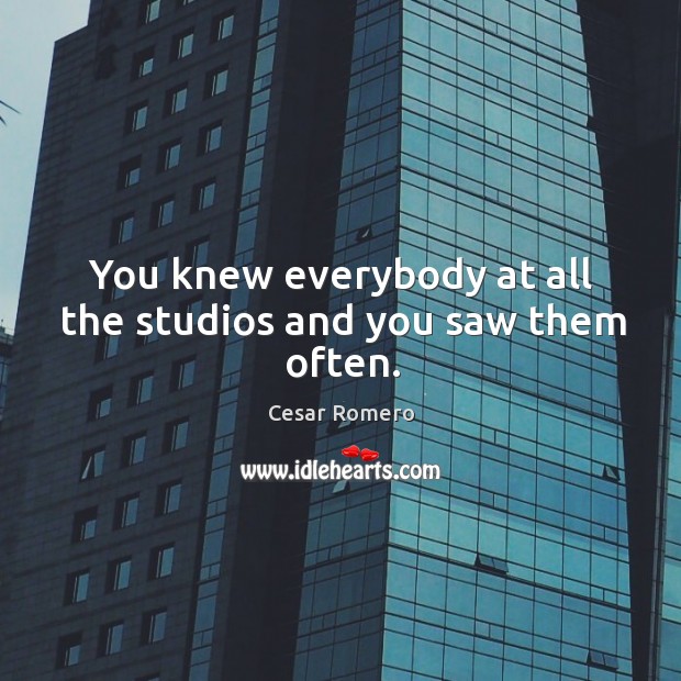 You knew everybody at all the studios and you saw them often. Cesar Romero Picture Quote