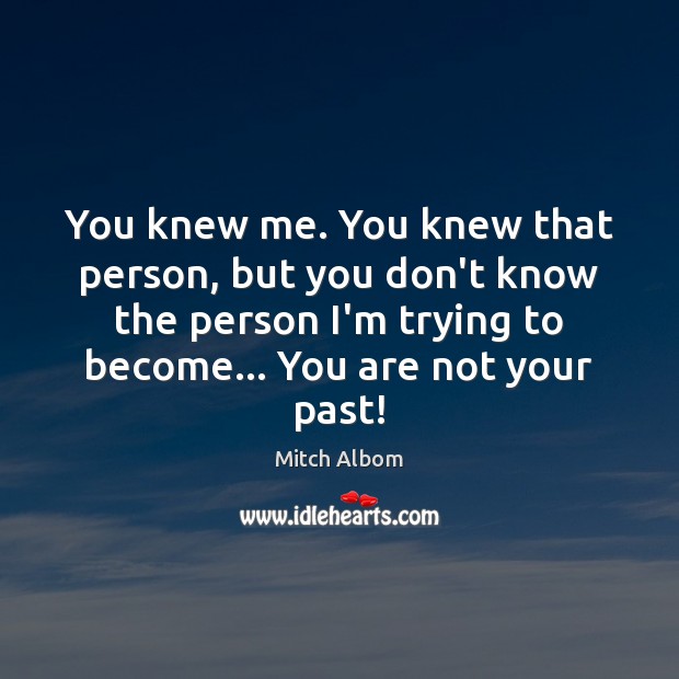 You knew me. You knew that person, but you don’t know the Mitch Albom Picture Quote