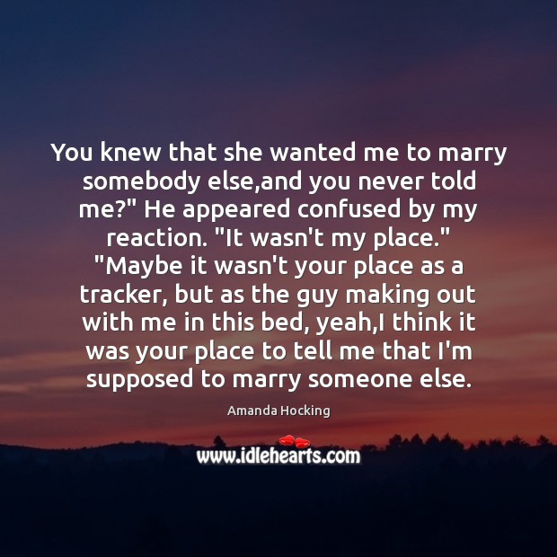 You knew that she wanted me to marry somebody else,and you Amanda Hocking Picture Quote