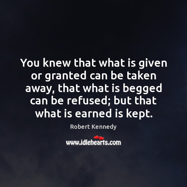 You knew that what is given or granted can be taken away, Robert Kennedy Picture Quote
