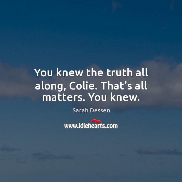 You knew the truth all along, Colie. That’s all matters. You knew. Sarah Dessen Picture Quote