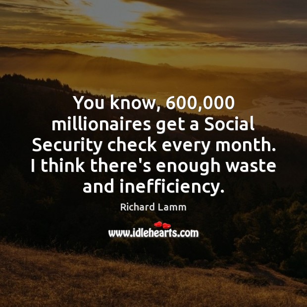 You know, 600,000 millionaires get a Social Security check every month. I think Richard Lamm Picture Quote