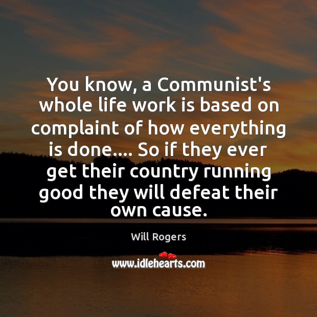 You know, a Communist’s whole life work is based on complaint of Will Rogers Picture Quote