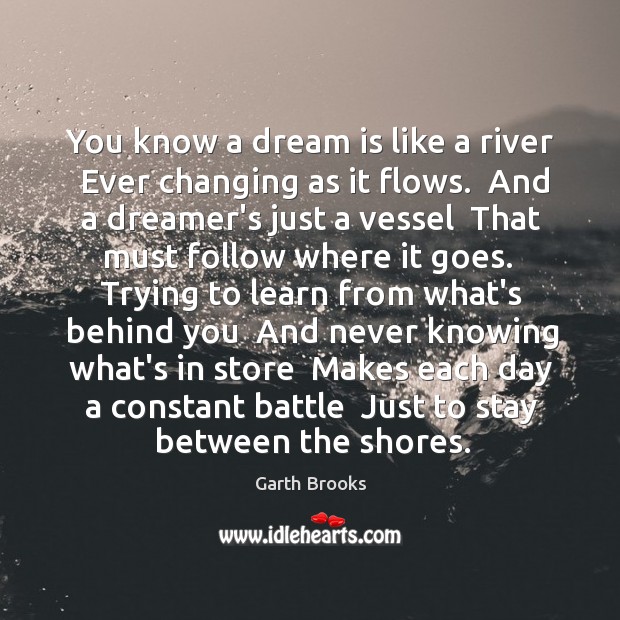 You know a dream is like a river  Ever changing as it Image