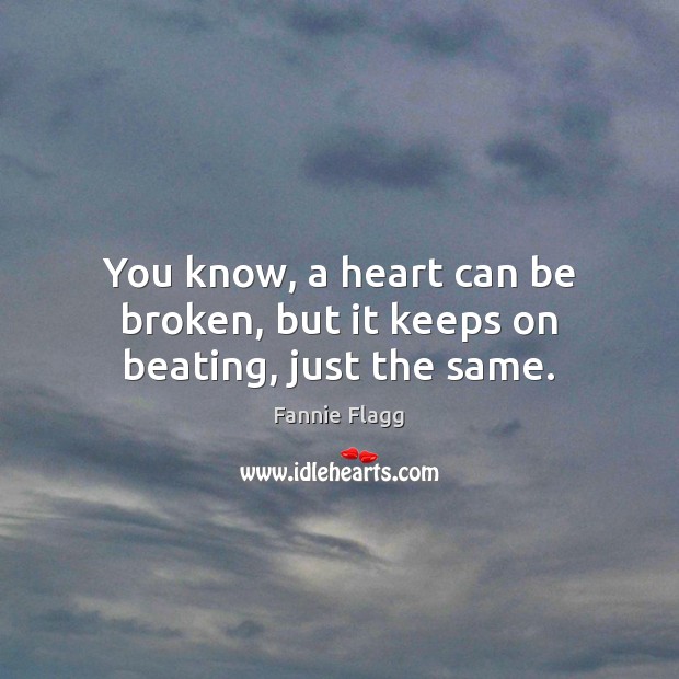 You know, a heart can be broken, but it keeps on beating, just the same. Fannie Flagg Picture Quote