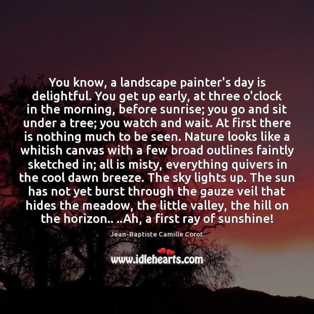 You know, a landscape painter’s day is delightful. You get up early, Image