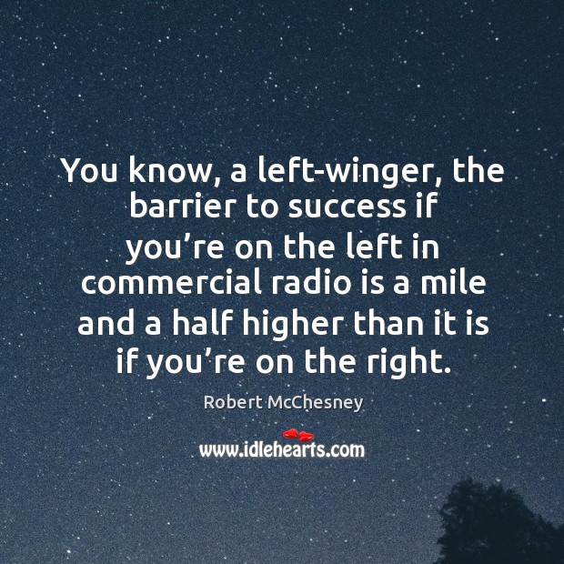 You know, a left-winger, the barrier to success if you’re on the left in commercial radio is a mile and Robert McChesney Picture Quote