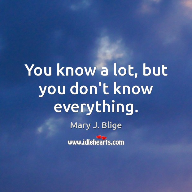You know a lot, but you don’t know everything. Image