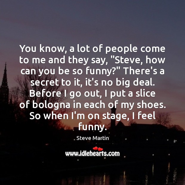 You know, a lot of people come to me and they say, “ Steve Martin Picture Quote