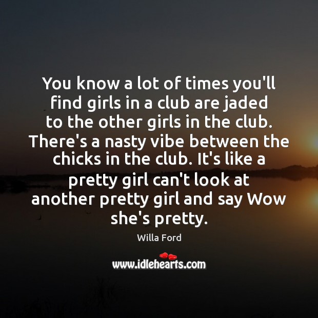 You know a lot of times you’ll find girls in a club Willa Ford Picture Quote