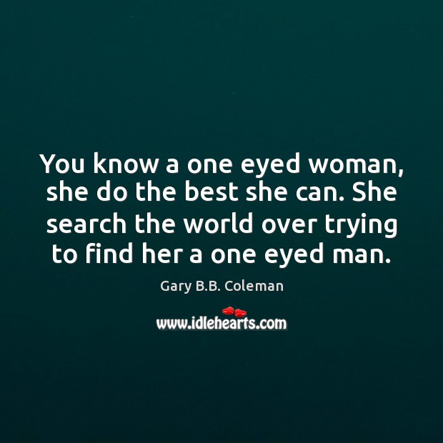 You know a one eyed woman, she do the best she can. Image