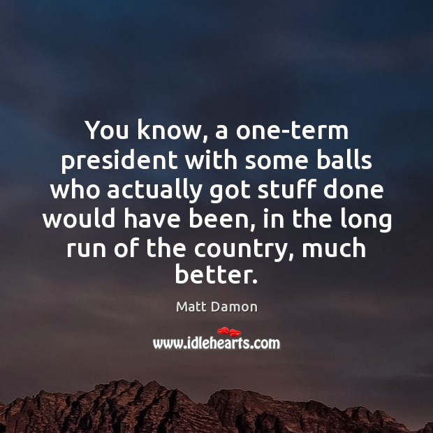 You know, a one-term president with some balls who actually got stuff Image