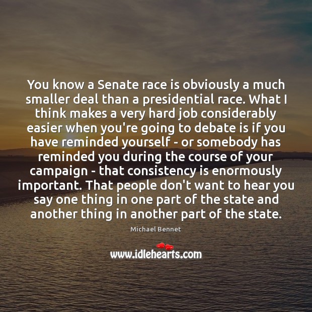 You know a Senate race is obviously a much smaller deal than Michael Bennet Picture Quote
