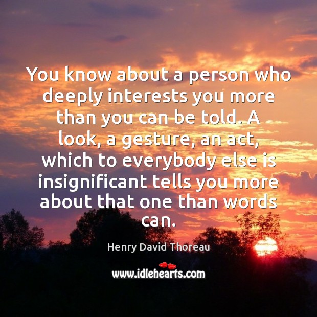 You know about a person who deeply interests you more than you Henry David Thoreau Picture Quote