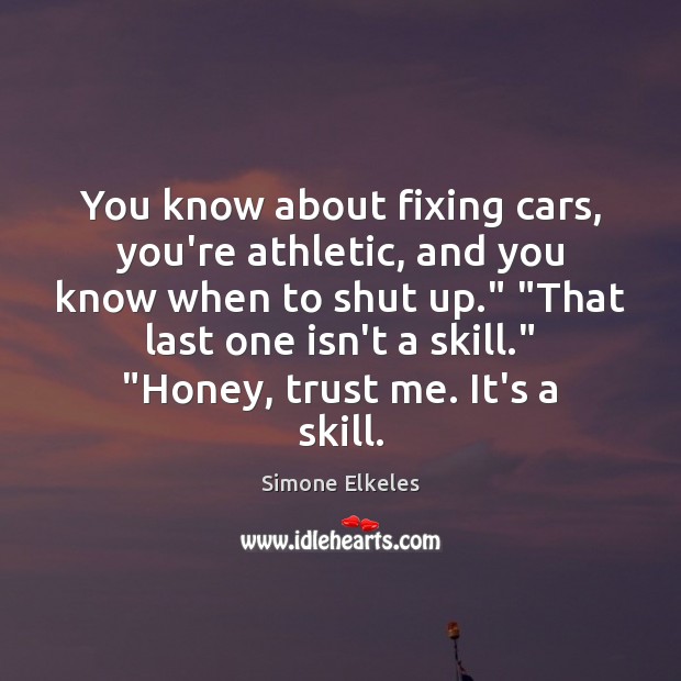 You know about fixing cars, you’re athletic, and you know when to Simone Elkeles Picture Quote