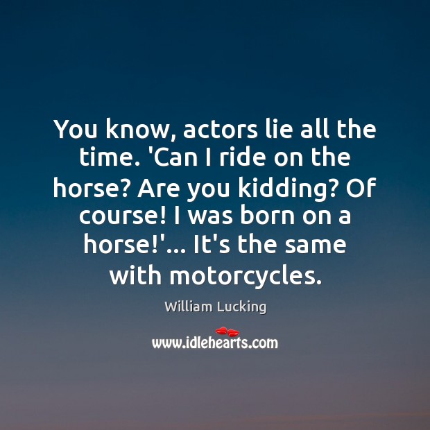 You know, actors lie all the time. ‘Can I ride on the William Lucking Picture Quote
