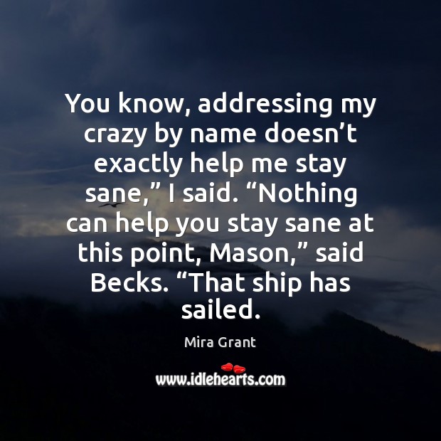 You know, addressing my crazy by name doesn’t exactly help me Mira Grant Picture Quote