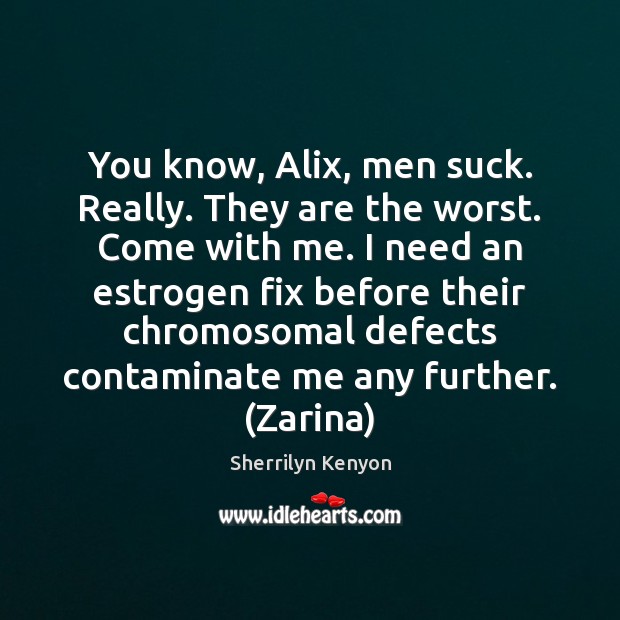 You know, Alix, men suck. Really. They are the worst. Come with Image