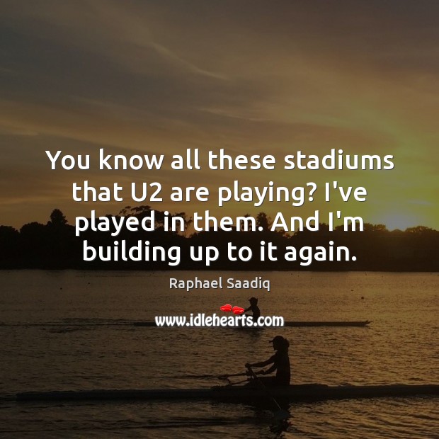 You know all these stadiums that U2 are playing? I’ve played in Raphael Saadiq Picture Quote