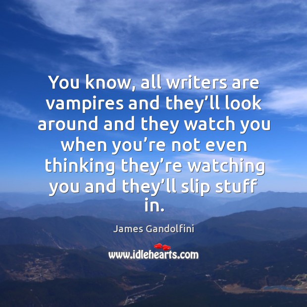 You know, all writers are vampires and they’ll look around and they watch you when James Gandolfini Picture Quote
