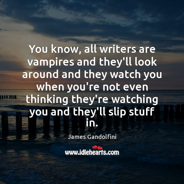 You know, all writers are vampires and they’ll look around and they James Gandolfini Picture Quote
