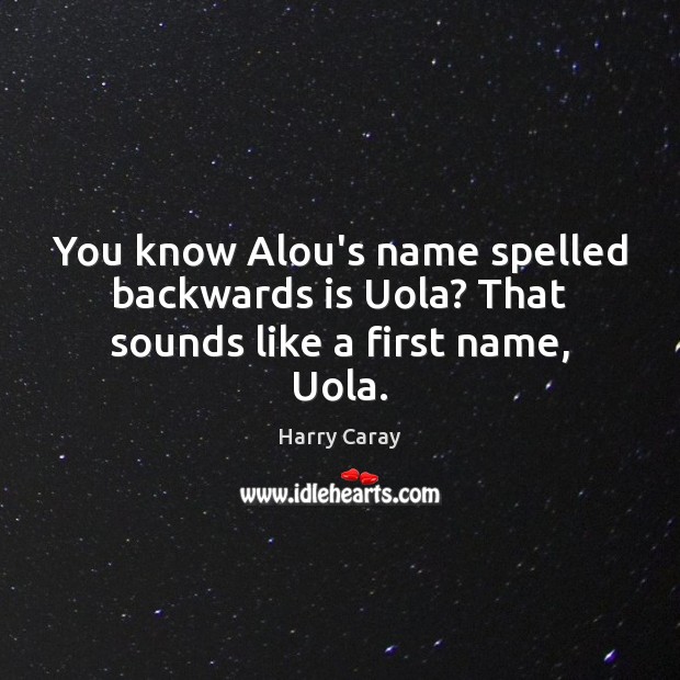 You know Alou’s name spelled backwards is Uola? That sounds like a first name, Uola. Harry Caray Picture Quote