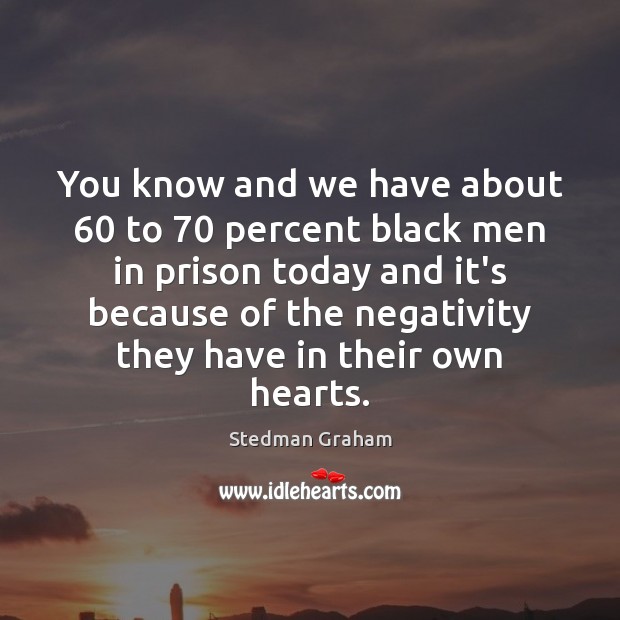You know and we have about 60 to 70 percent black men in prison Stedman Graham Picture Quote
