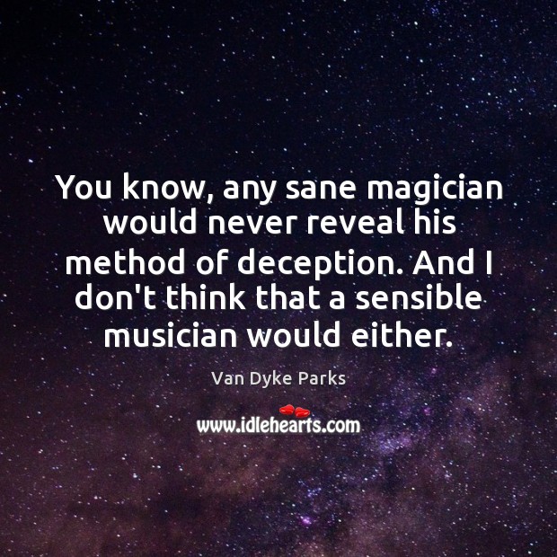 You know, any sane magician would never reveal his method of deception. Van Dyke Parks Picture Quote