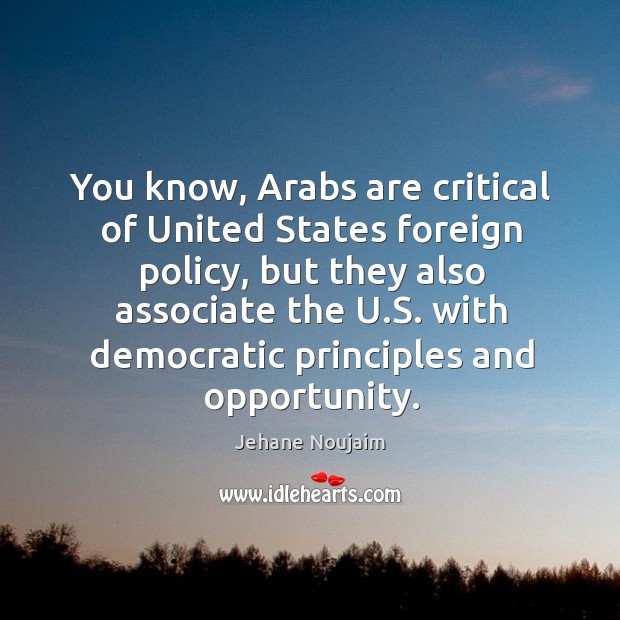 You know, Arabs are critical of United States foreign policy, but they Jehane Noujaim Picture Quote