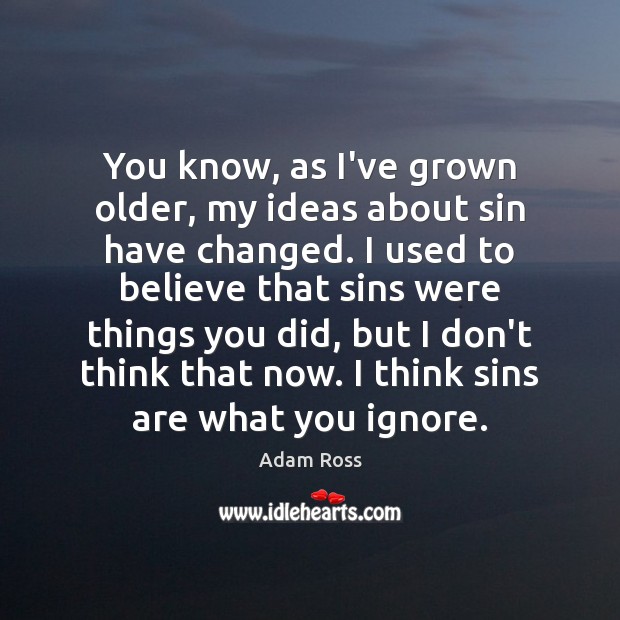 You know, as I’ve grown older, my ideas about sin have changed. Adam Ross Picture Quote
