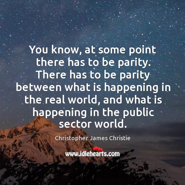 You know, at some point there has to be parity. There has to be parity between what is happening Christopher James Christie Picture Quote