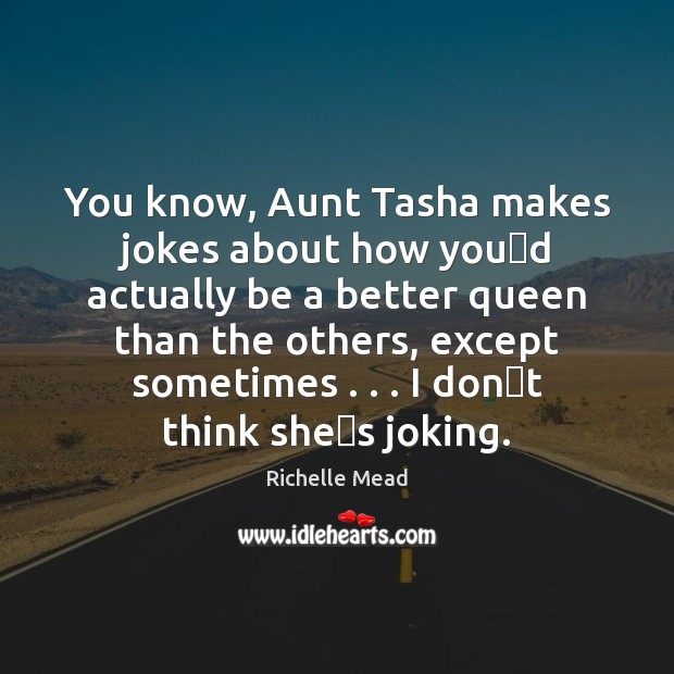 You know, Aunt Tasha makes jokes about how youʹd actually be Richelle Mead Picture Quote